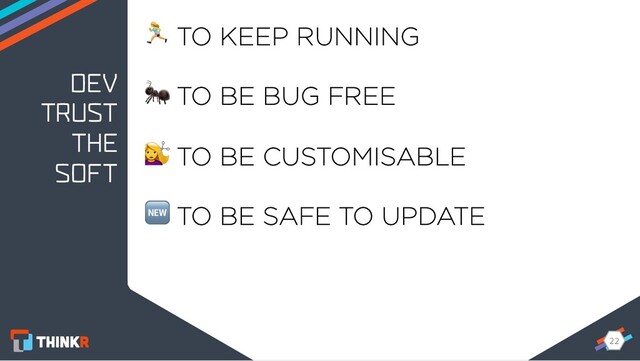 22
22
DEV
TRUST
THE
SOFT
$ TO KEEP RUNNING
 TO BE BUG FREE
 TO BE CUSTOMISABLE
 TO BE SAFE TO UPDATE
