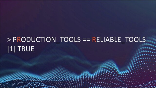 27
1
> PRODUCTION_TOOLS == RELIABLE_TOOLS
[1] TRUE
