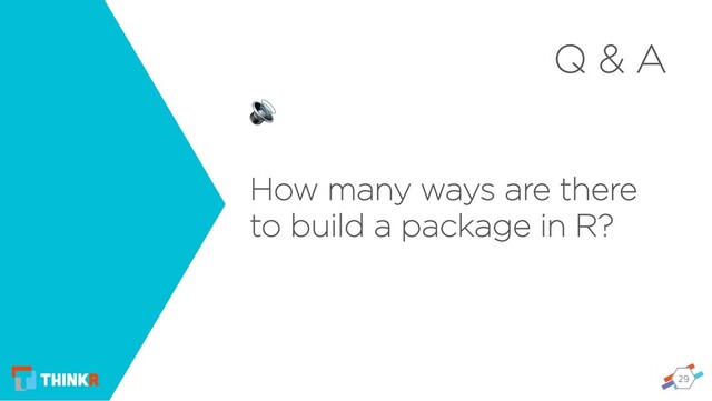 29
Q & A

How many ways are there
to build a package in R?

