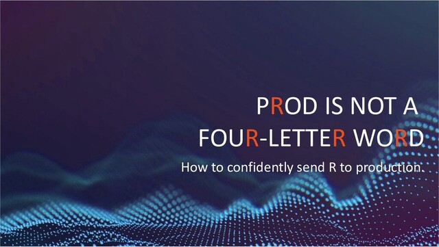 4
1
PROD IS NOT A
FOUR-LETTER WORD
How to confidently send R to production.
