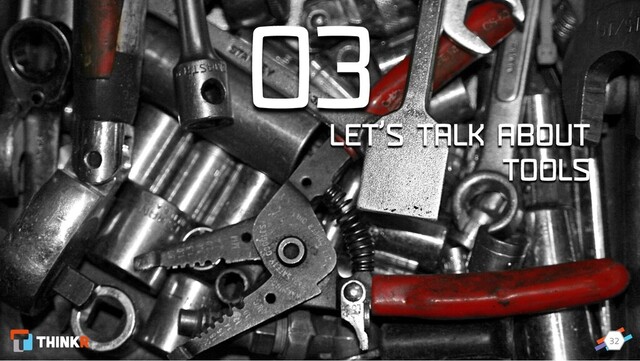 32
03
LET’S TALK ABOUT
TOOLS
32
