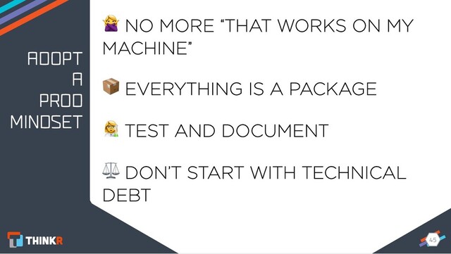 45
45
ADOPT
A
PROD
MINDSET
 NO MORE “THAT WORKS ON MY
MACHINE”
 EVERYTHING IS A PACKAGE
: TEST AND DOCUMENT
⚖ DON’T START WITH TECHNICAL
DEBT
