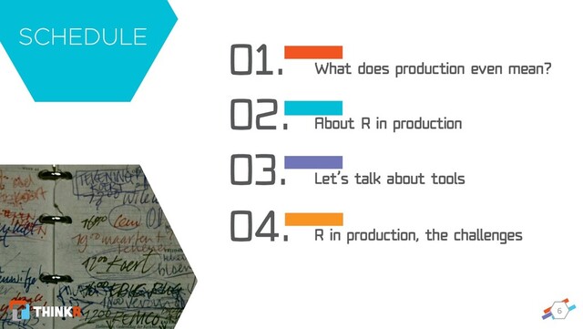 6
01. What does production even mean?
02. About R in production
03. Let’s talk about tools
04. R in production, the challenges
SCHEDULE
