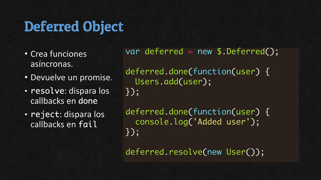 Deferred Object
• Crea funciones
asíncronas.
• Devuelve un promise.
• : dispara los
callbacks en
• : dispara los
callbacks en
