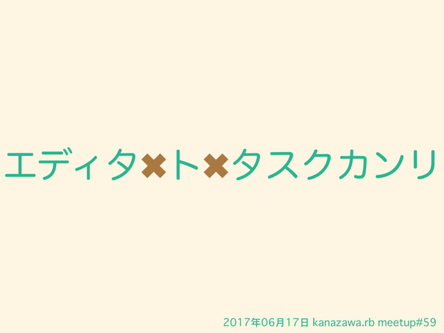2017年06月17日 kanazawa.rb meetup#59
ΤσΟλ✖τ✖λεΫΧϯϦ
