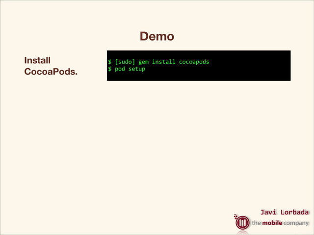 Javi%Lorbada
Install
CocoaPods.
$"[sudo]"gem"install"cocoapods
$"pod"setup
Conﬁgure for
TMC Pods. $"pod"repo"add""
Create our
Podﬁle.
$"cd"/../../
$"vim"Podfile
Install
dependencies.
$"pod"install
Open workspace and"enjoy!
Demo
