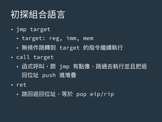 ⴲ䱳穉ざ铃鎊
• jmp target
• target: reg, imm, mem
• 無條件跳轉到 target 的指令繼續執⾏行行
• call target
• 函式呼叫，跟 jmp 有點像，跳過去執⾏行行並且把返
回位址 push 進堆疊
• ret
• 跳回返回位址，等於 pop eip/rip
