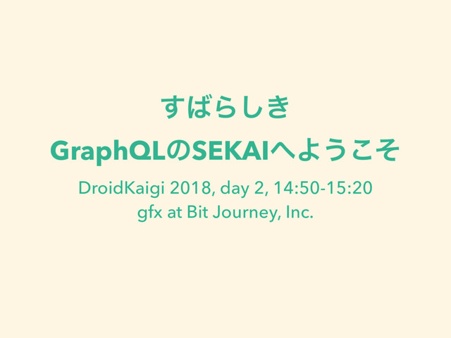 ͢͹Β͖͠
GraphQLͷSEKAI΁Α͏ͦ͜
DroidKaigi 2018, day 2, 14:50-15:20
gfx at Bit Journey, Inc.
