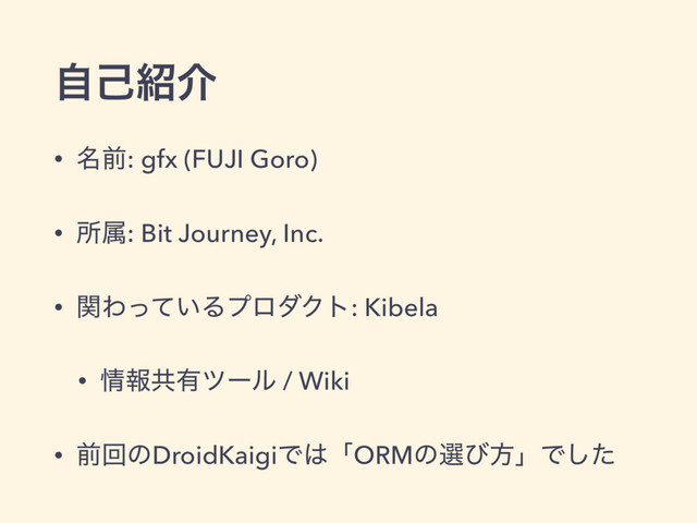ࣗݾ঺հ
• ໊લ: gfx (FUJI Goro)
• ॴଐ: Bit Journey, Inc.
• ؔΘ͍ͬͯΔϓϩμΫτ: Kibela
• ৘ใڞ༗πʔϧ / Wiki
• લճͷDroidKaigiͰ͸ʮORMͷબͼํʯͰͨ͠
