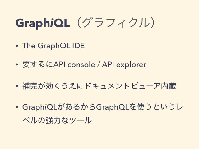 GraphiQLʢάϥϑΟΫϧʣ
• The GraphQL IDE
• ཁ͢ΔʹAPI console / API explorer
• ิ׬͕ޮ͘͏͑ʹυΩϡϝϯτϏϡʔΞ಺ଂ
• GraphiQL͕͋Δ͔ΒGraphQLΛ࢖͏ͱ͍͏Ϩ
ϕϧͷڧྗͳπʔϧ
