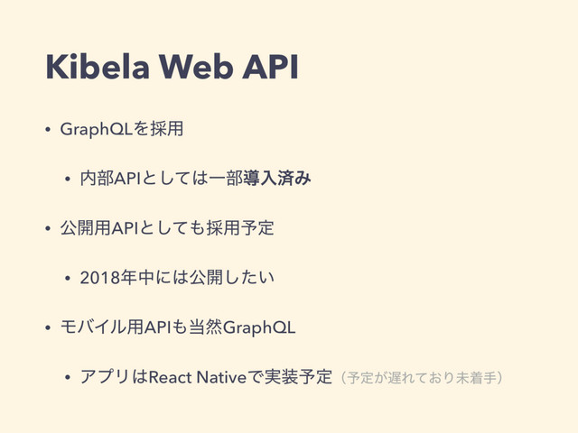 Kibela Web API
• GraphQLΛ࠾༻
• ಺෦APIͱͯ͠͸Ұ෦ಋೖࡁΈ
• ެ։༻APIͱͯ͠΋࠾༻༧ఆ
• 2018೥தʹ͸ެ։͍ͨ͠
• ϞόΠϧ༻API΋౰વGraphQL
• ΞϓϦ͸React NativeͰ࣮૷༧ఆʢ༧ఆ͕஗Ε͓ͯΓະணखʣ
