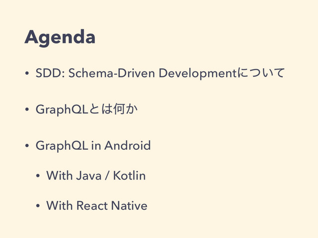 Agenda
• SDD: Schema-Driven Developmentʹ͍ͭͯ
• GraphQLͱ͸Կ͔
• GraphQL in Android
• With Java / Kotlin
• With React Native
