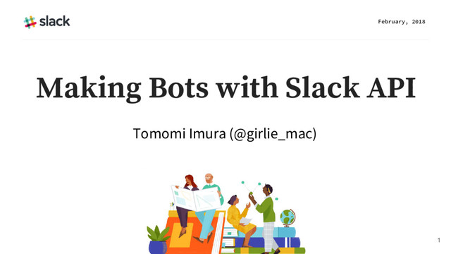 Tomomi Imura (@girlie_mac)
February, 2018
1
Making Bots with Slack API
