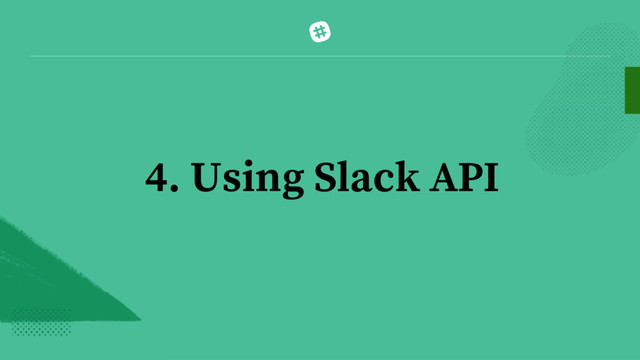4. Using Slack API
