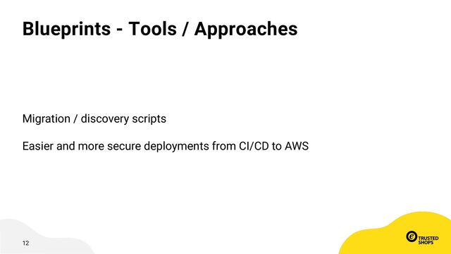 12
Blueprints - Tools / Approaches
Migration / discovery scripts
Easier and more secure deployments from CI/CD to AWS
