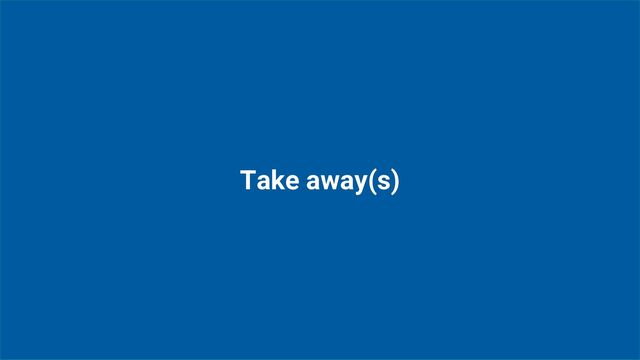 Take away(s)
