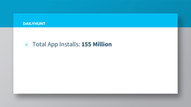 DAILYHUNT
» Total App Installs: 155 Million
