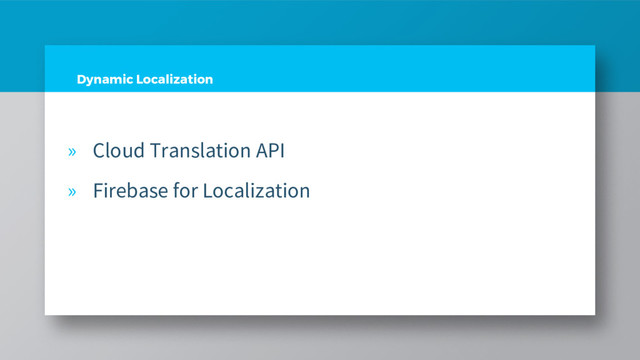 Dynamic Localization
» Cloud Translation API
» Firebase for Localization
