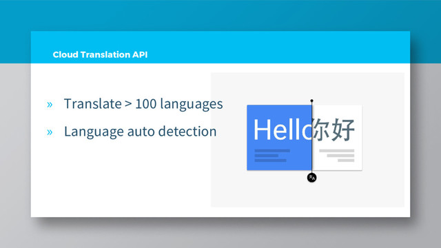 Cloud Translation API
» Translate > 100 languages
» Language auto detection
