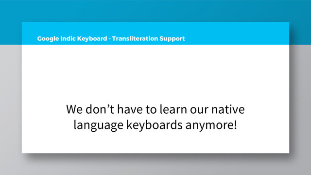 Google Indic Keyboard - Transliteration Support
We don’t have to learn our native
language keyboards anymore!
