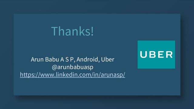 Thanks!
Arun Babu A S P, Android, Uber
@arunbabuasp
https://www.linkedin.com/in/arunasp/
