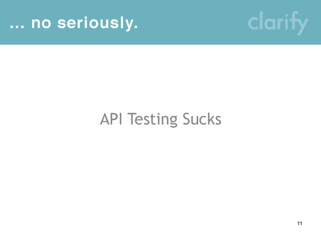 … no seriously.
API Testing Sucks
11
