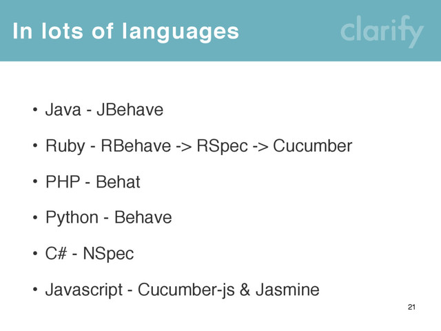 In lots of languages
21
• Java - JBehave
• Ruby - RBehave -> RSpec -> Cucumber
• PHP - Behat
• Python - Behave
• C# - NSpec
• Javascript - Cucumber-js & Jasmine
