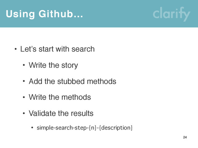 Using Github…
24
• Let’s start with search
• Write the story
• Add the stubbed methods
• Write the methods
• Validate the results
• simple-search-step-{n}-{description}
