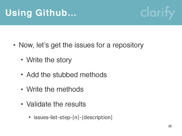 Using Github…
25
• Now, let’s get the issues for a repository
• Write the story
• Add the stubbed methods
• Write the methods
• Validate the results
• issues-list-step-{n}-{description}
