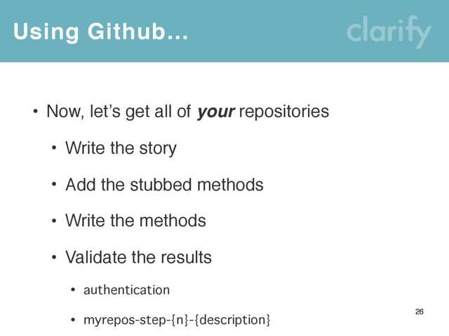 Using Github…
26
• Now, let’s get all of your repositories
• Write the story
• Add the stubbed methods
• Write the methods
• Validate the results
• authentication
• myrepos-step-{n}-{description}
