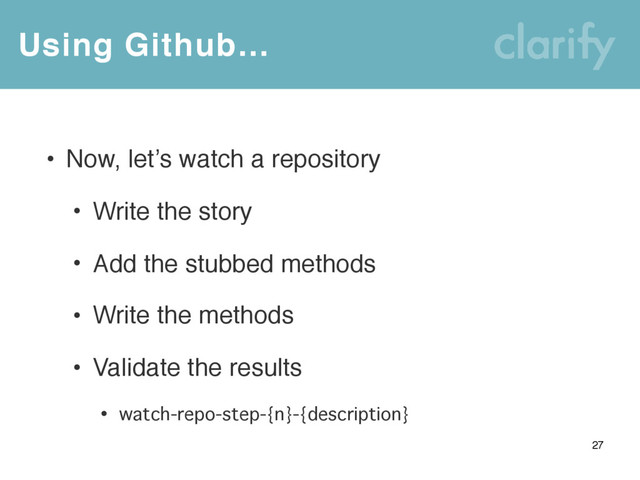 Using Github…
27
• Now, let’s watch a repository
• Write the story
• Add the stubbed methods
• Write the methods
• Validate the results
• watch-repo-step-{n}-{description}
