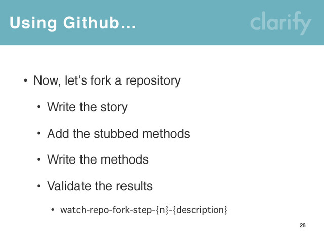 Using Github…
28
• Now, let’s fork a repository
• Write the story
• Add the stubbed methods
• Write the methods
• Validate the results
• watch-repo-fork-step-{n}-{description}
