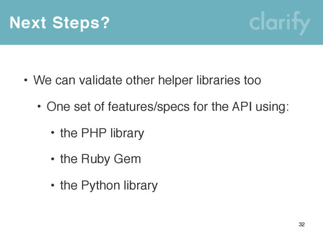 Next Steps?
32
• We can validate other helper libraries too
• One set of features/specs for the API using:
• the PHP library
• the Ruby Gem
• the Python library
