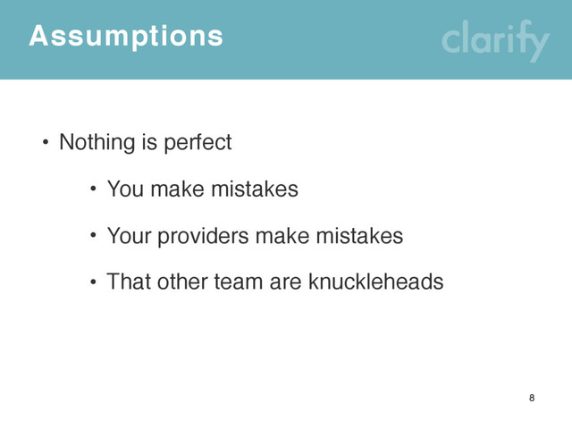 Assumptions
• Nothing is perfect
• You make mistakes
• Your providers make mistakes
• That other team are knuckleheads
8

