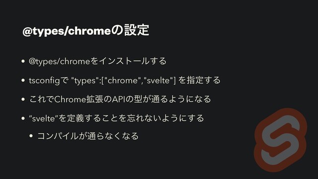 @types/chromeͷઃఆ
• @types/chromeΛΠϯετʔϧ͢Δ
• tsconﬁgͰ "types":["chrome","svelte"] Λࢦఆ͢Δ
• ͜ΕͰChrome֦ுͷAPIͷܕ͕௨ΔΑ͏ʹͳΔ
• “svelte”Λఆٛ͢Δ͜ͱΛ๨Εͳ͍Α͏ʹ͢Δ
• ίϯύΠϧ͕௨Βͳ͘ͳΔ
