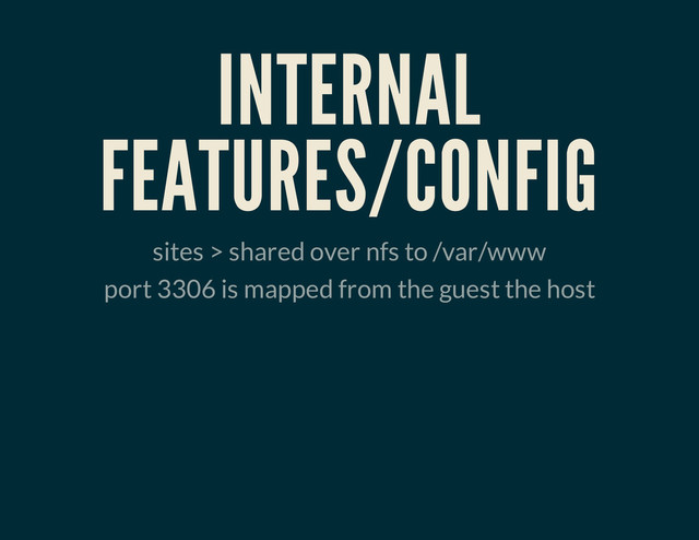 INTERNAL
FEATURES/CONFIG
sites > shared over nfs to /var/www
port 3306 is mapped from the guest the host
