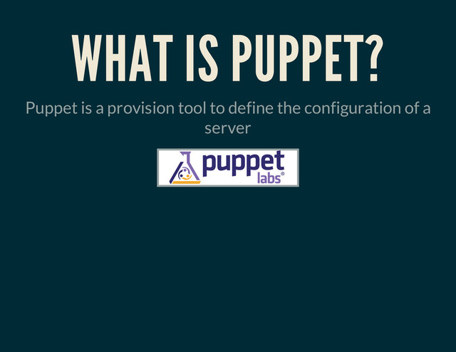 WHAT IS PUPPET?
Puppet is a provision tool to define the configuration of a
server
