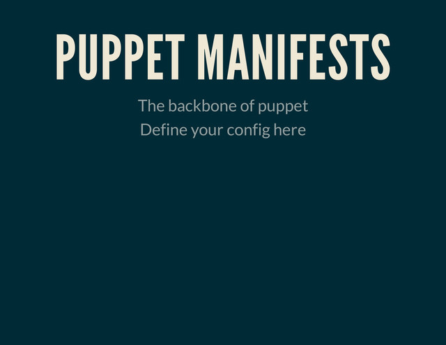 PUPPET MANIFESTS
The backbone of puppet
Define your config here
