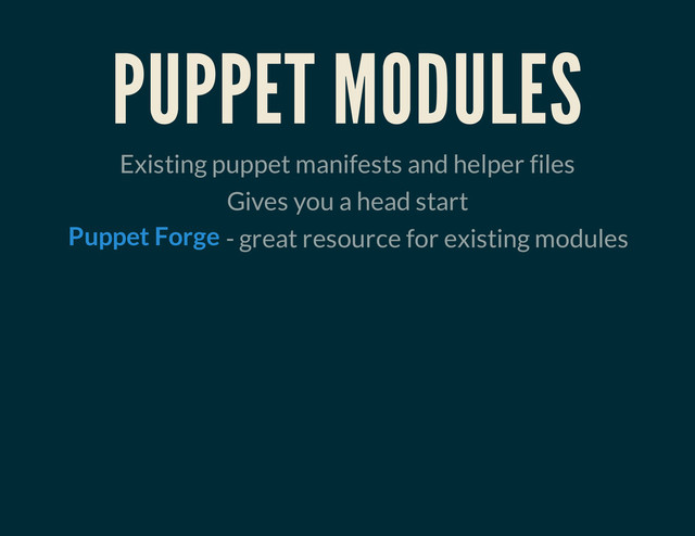 PUPPET MODULES
Existing puppet manifests and helper files
Gives you a head start
- great resource for existing modules
Puppet Forge
