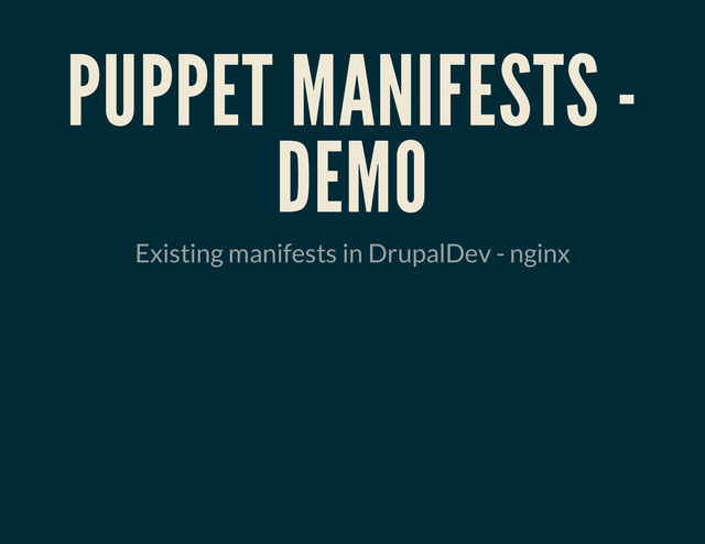 PUPPET MANIFESTS -
DEMO
Existing manifests in DrupalDev - nginx
