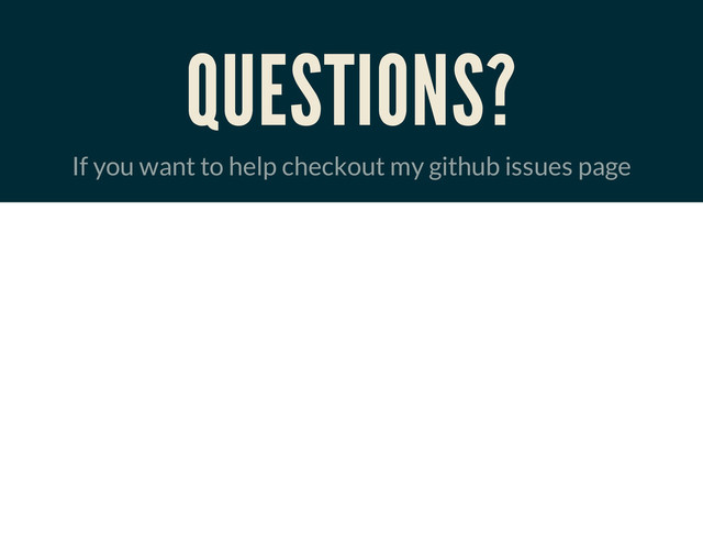 QUESTIONS?
If you want to help checkout my github issues page

