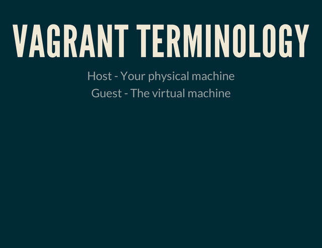 VAGRANT TERMINOLOGY
Host - Your physical machine
Guest - The virtual machine

