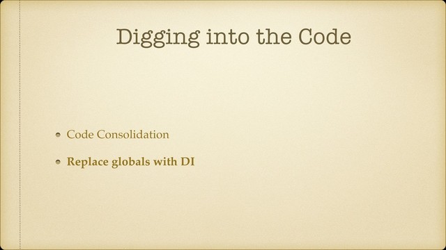 Digging into the Code
Code Consolidation
Replace globals with DI
