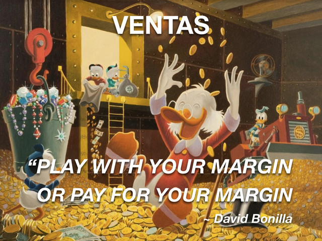 VENTAS
“PLAY WITH YOUR MARGIN
OR PAY FOR YOUR MARGIN
~ David Bonilla
