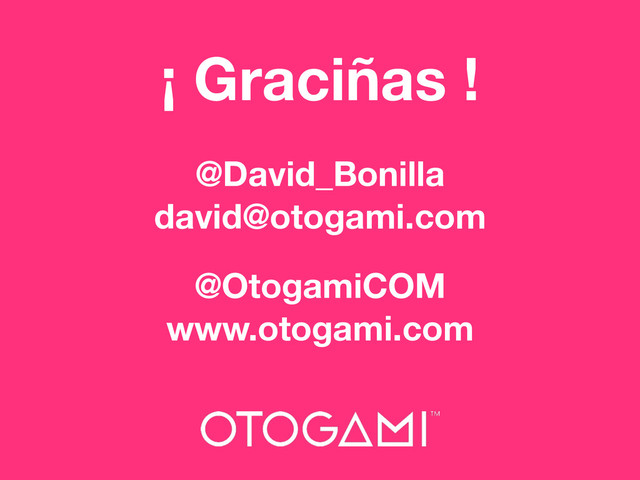 ¡ Graciñas !
@David_Bonilla
david@otogami.com
@OtogamiCOM
www.otogami.com
