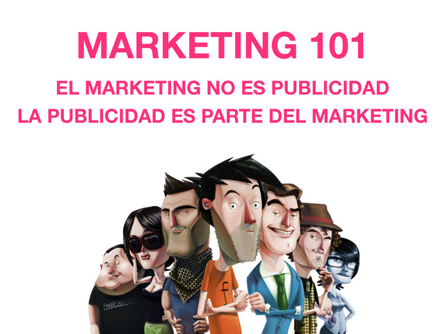 MARKETING 101
EL MARKETING NO ES PUBLICIDAD
LA PUBLICIDAD ES PARTE DEL MARKETING
