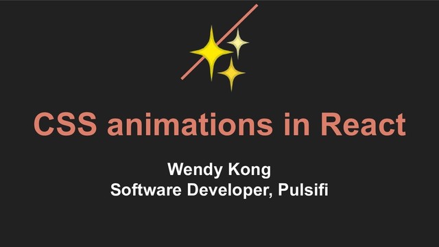 ✨
CSS animations in React
Wendy Kong
Software Developer, Pulsifi
