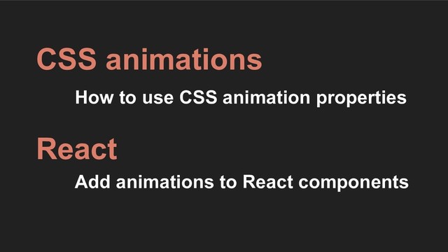 How to use CSS animation properties
CSS animations
React
Add animations to React components
