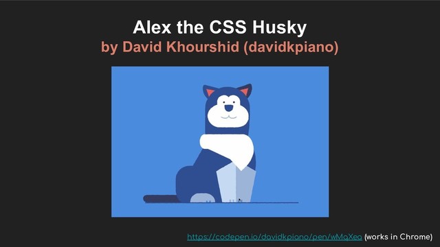 Alex the CSS Husky
by David Khourshid (davidkpiano)
https://codepen.io/davidkpiano/pen/wMqXea (works in Chrome)
