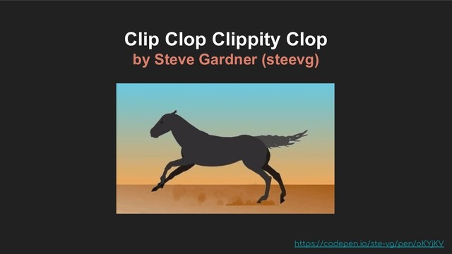 https://codepen.io/ste-vg/pen/oKYjKV
Clip Clop Clippity Clop
by Steve Gardner (steevg)
